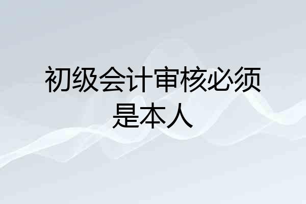 初级会计审核必须是本人