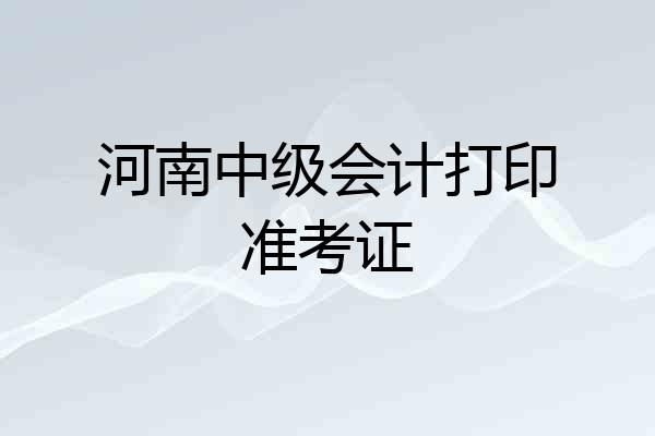 河南中级会计打印准考证