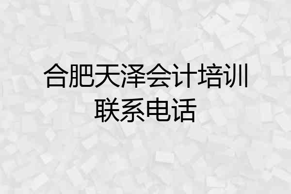 合肥天泽会计培训联系电话