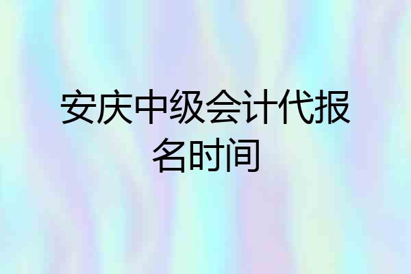 安庆中级会计代报名时间