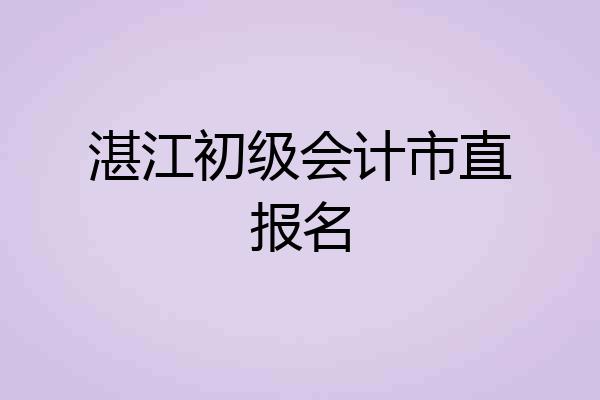 湛江初级会计市直报名