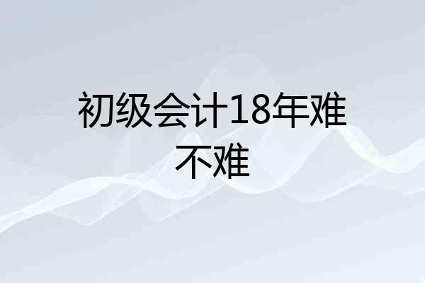 初级会计18年难不难