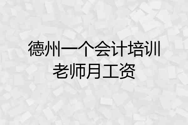 德州一个会计培训老师月工资