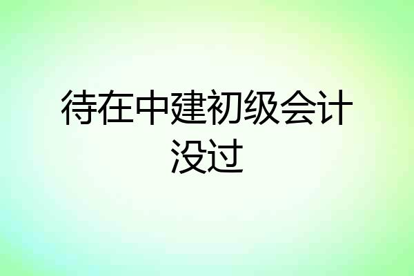 待在中建初级会计没过