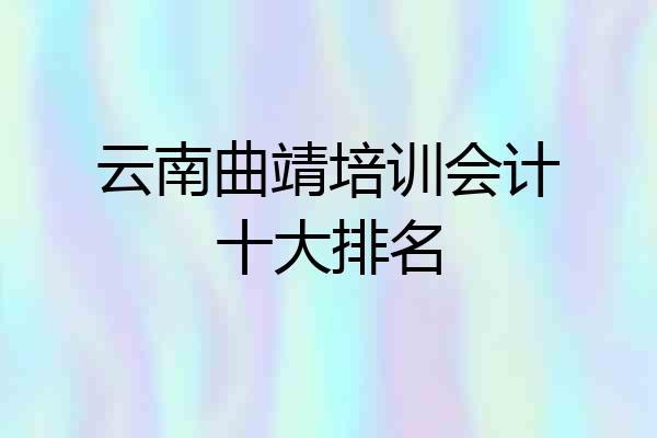 云南曲靖培训会计十大排名