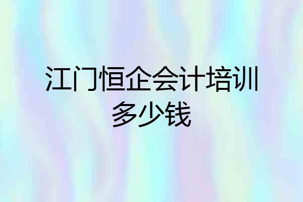 江门恒企会计培训多少钱
