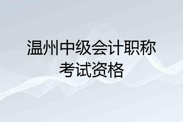 温州中级会计职称考试资格