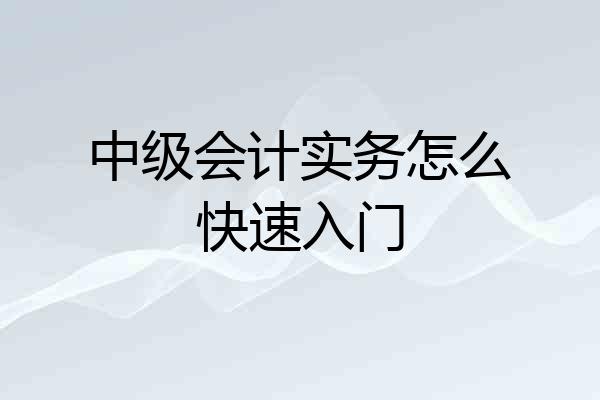 中级会计实务怎么快速入门