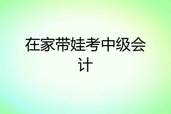 在家带娃考中级会计