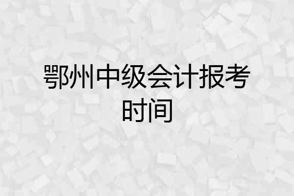 鄂州中级会计报考时间