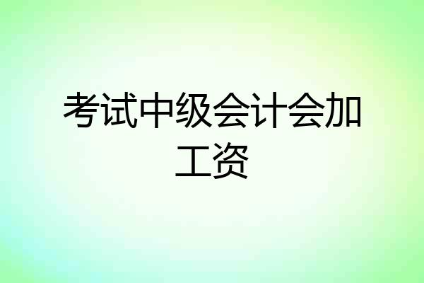 考试中级会计会加工资