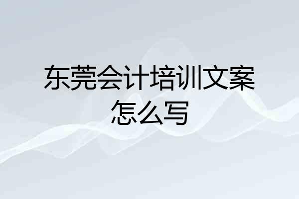 东莞会计培训文案怎么写
