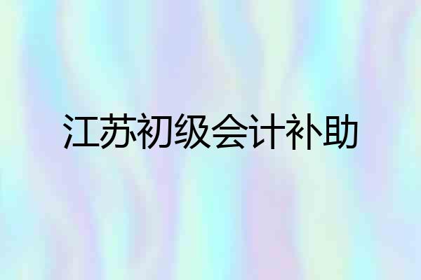 江苏初级会计补助