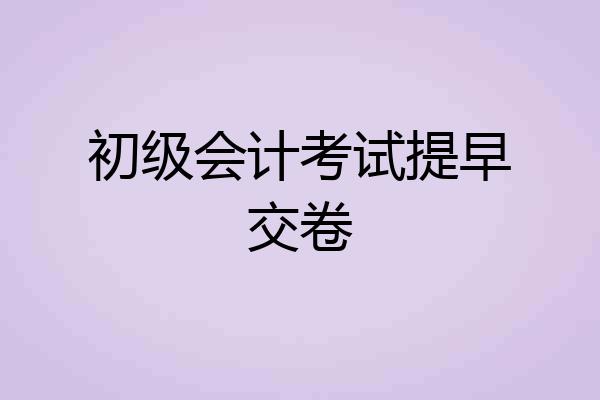 初级会计考试提早交卷