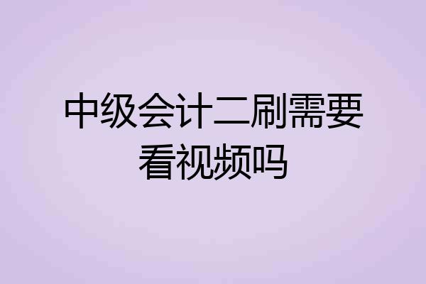 中级会计二刷需要看视频吗