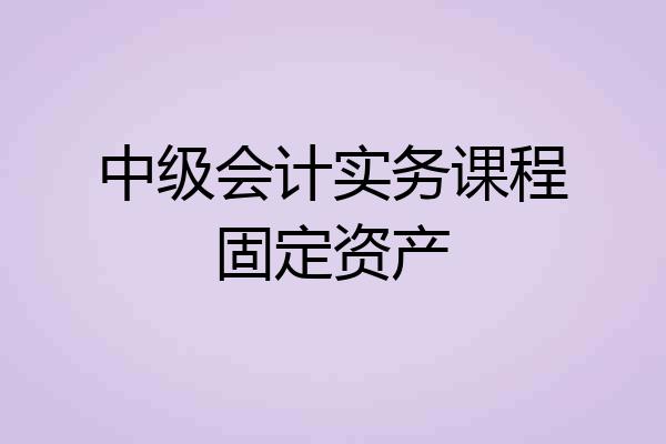 中级会计实务课程固定资产