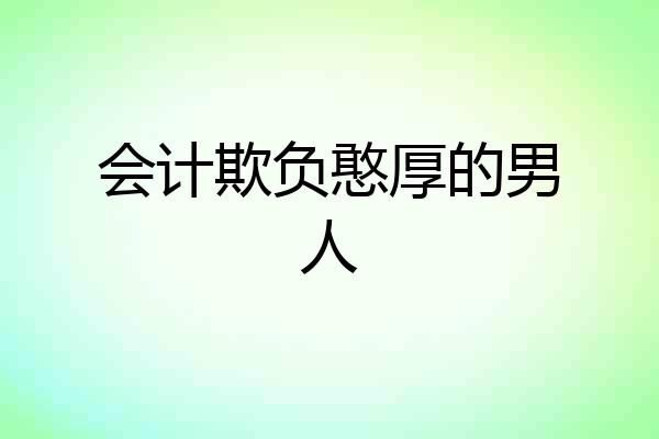 会计欺负憨厚的男人