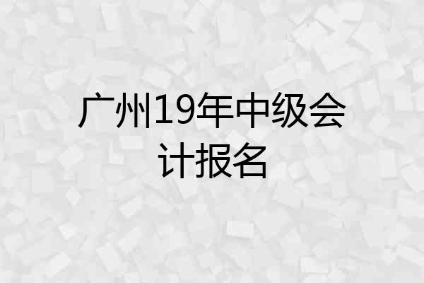 广州19年中级会计报名