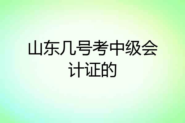 山东几号考中级会计证的