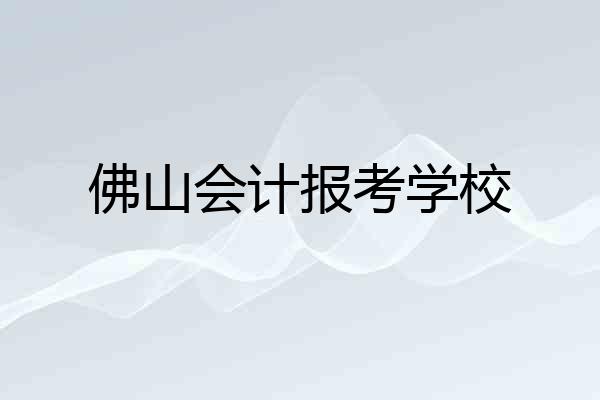 佛山会计报考学校