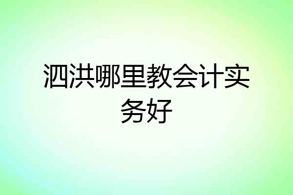 泗洪哪里教会计实务好