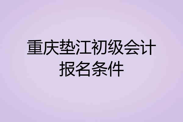重庆垫江初级会计报名条件