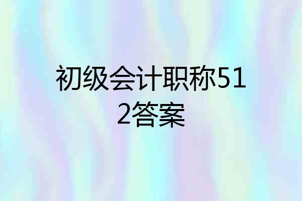 初级会计职称512答案