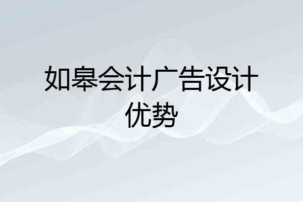 如皋会计广告设计优势