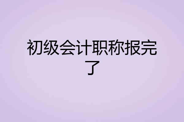 初级会计职称报完了