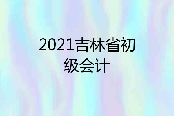 2021吉林省初级会计