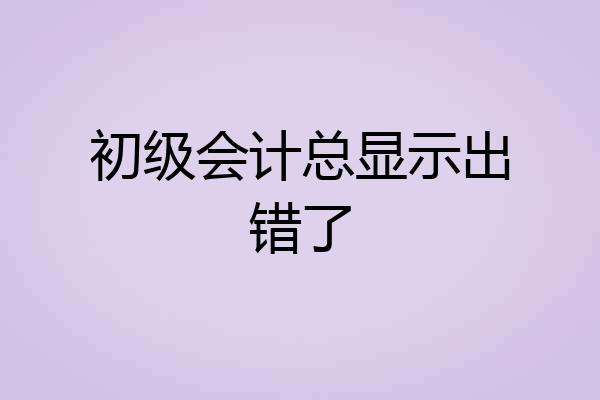 初级会计总显示出错了