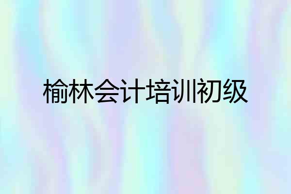 榆林会计培训初级