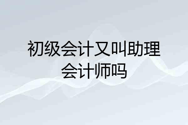 初级会计又叫助理会计师吗