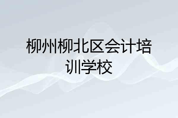 柳州柳北区会计培训学校