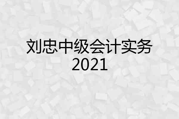 刘忠中级会计实务2021