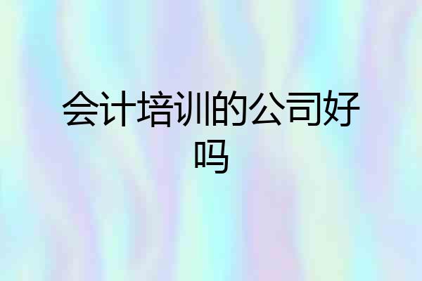 会计培训的公司好吗