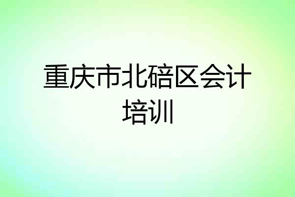 重庆市北碚区会计培训