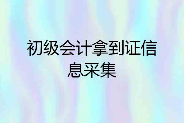 初级会计拿到证信息采集