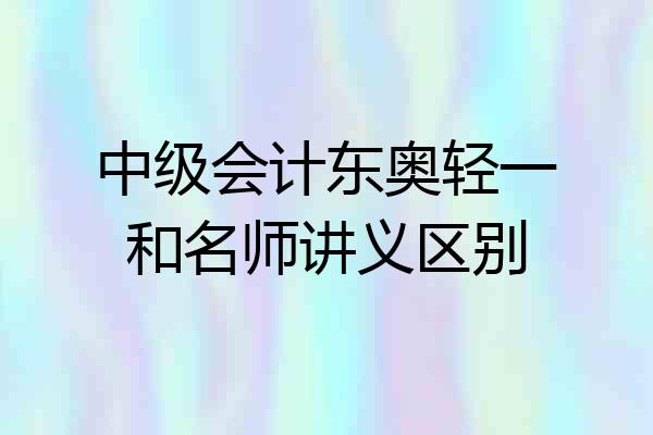 中级会计东奥轻一和名师讲义区别