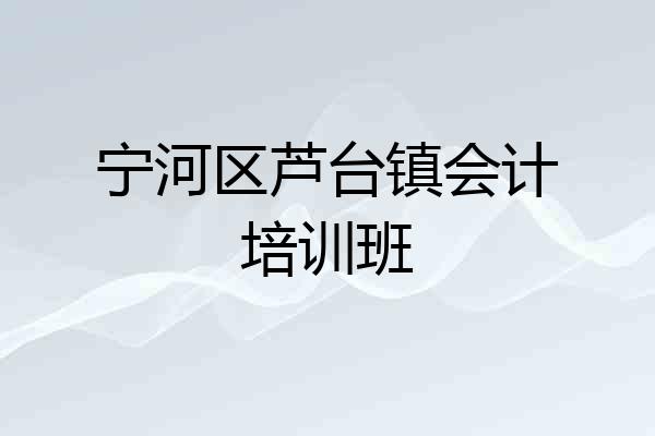 宁河区芦台镇会计培训班