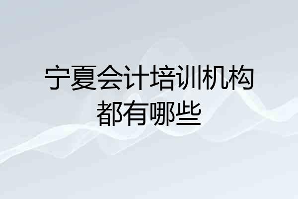 宁夏会计培训机构都有哪些
