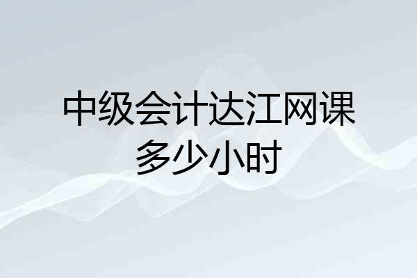 中级会计达江网课多少小时