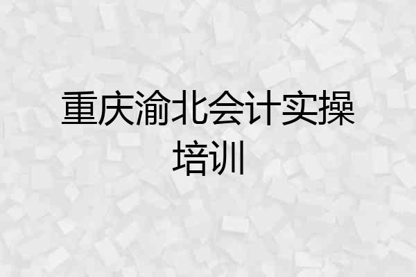 重庆渝北会计实操培训