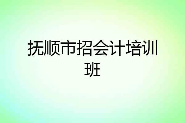 抚顺市招会计培训班