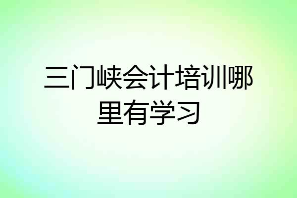 三门峡会计培训哪里有学习
