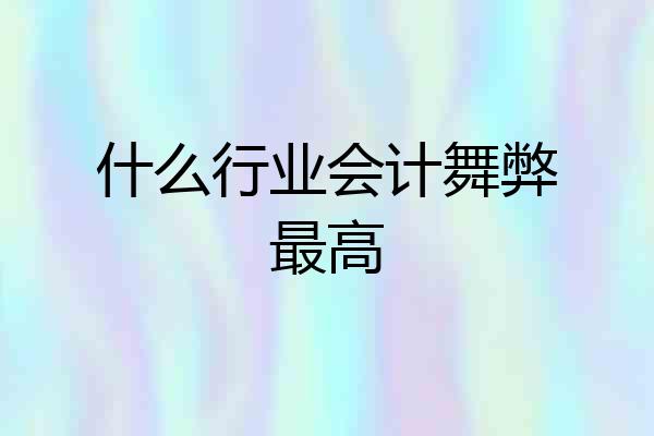 什么行业会计舞弊最高