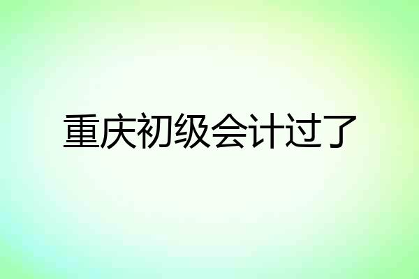 重庆初级会计过了