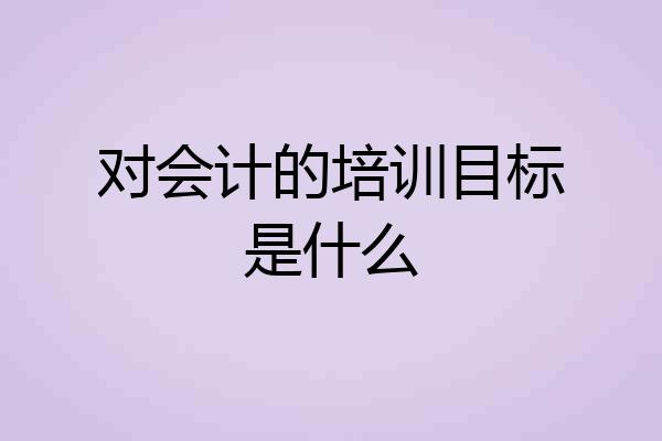 对会计的培训目标是什么