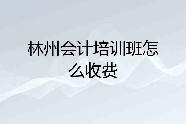 林州会计培训班怎么收费
