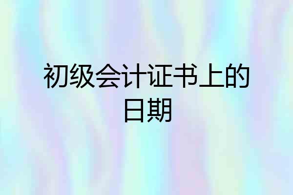 初级会计证书上的日期
